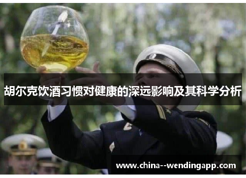 胡尔克饮酒习惯对健康的深远影响及其科学分析 胡尔克饮酒习惯对健康的深远影响及其科学分析