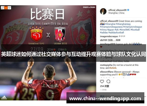 英超球迷如何通过社交媒体参与互动提升观赛体验与球队文化认同