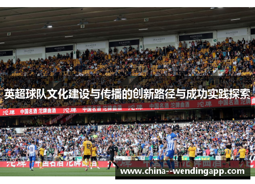 英超球队文化建设与传播的创新路径与成功实践探索 英超球队文化建设与传播的创新路径与成功实践探索