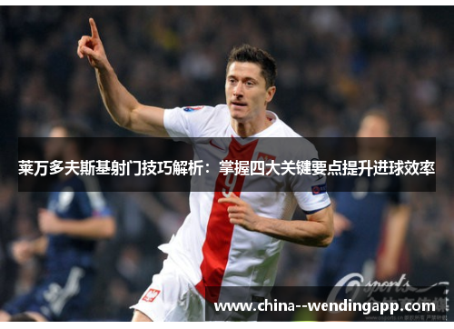 莱万多夫斯基射门技巧解析:掌握四大关键要点提升进球效率 莱万多夫斯基射门技巧解析:掌握四大关键要点提升进球效率