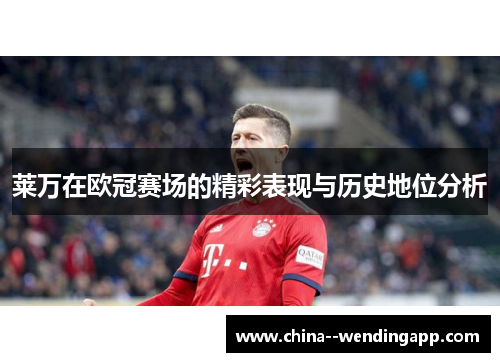 莱万在欧冠赛场的精彩表现与历史地位分析