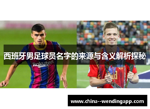 西班牙男足球员名字的来源与含义解析探秘