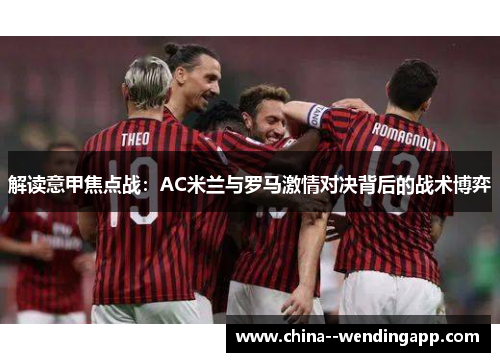 解读意甲焦点战：AC米兰与罗马激情对决背后的战术博弈