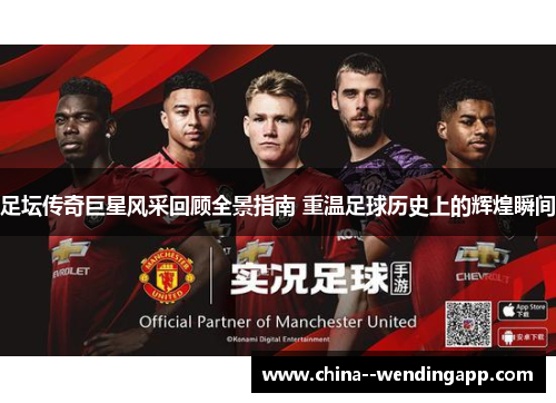 足坛传奇巨星风采回顾全景指南 重温足球历史上的辉煌瞬间 足坛传奇巨星风采回顾全景指南 重温足球历史上的辉煌瞬间