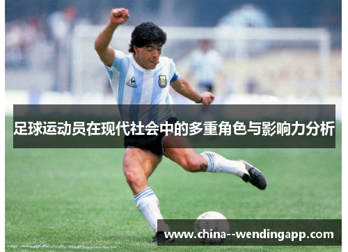 足球运动员在现代社会中的多重角色与影响力分析 足球运动员在现代社会中的多重角色与影响力分析