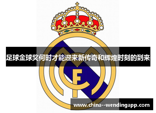 足球金球奖何时才能迎来新传奇和辉煌时刻的到来
