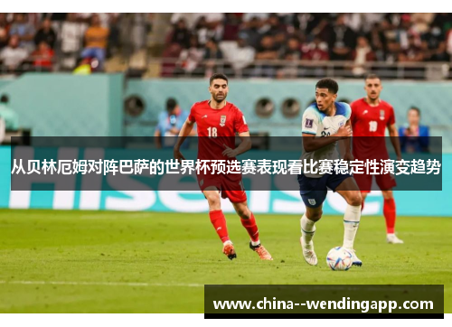 从贝林厄姆对阵巴萨的世界杯预选赛表现看比赛稳定性演变趋势 从贝林厄姆对阵巴萨的世界杯预选赛表现看比赛稳定性演变趋势