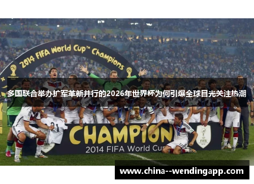 多国联合举办扩军革新并行的2026年世界杯为何引爆全球目光关注热潮