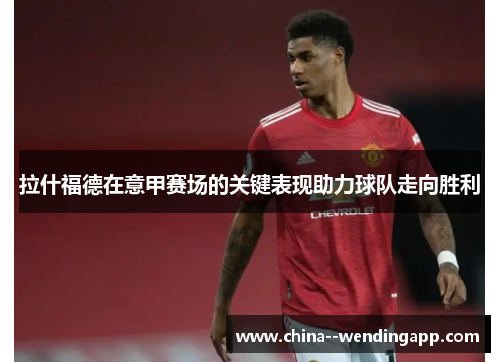 拉什福德在意甲赛场的关键表现助力球队走向胜利