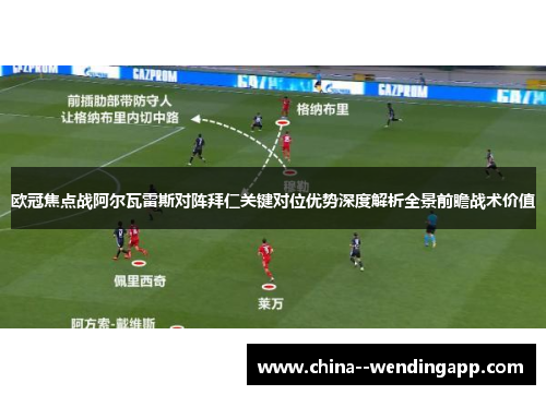 欧冠焦点战阿尔瓦雷斯对阵拜仁关键对位优势深度解析全景前瞻战术价值