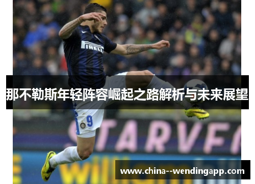 那不勒斯年轻阵容崛起之路解析与未来展望