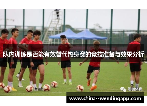 队内训练是否能有效替代热身赛的竞技准备与效果分析