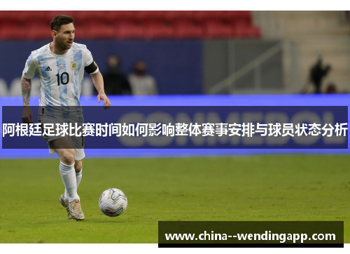 阿根廷足球比赛时间如何影响整体赛事安排与球员状态分析