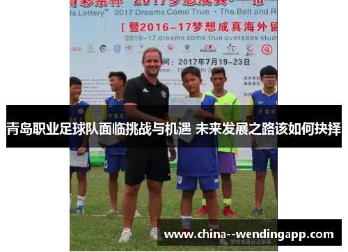 青岛职业足球队面临挑战与机遇 未来发展之路该如何抉择